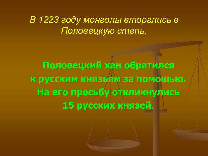 В 1223 году монголы вторглись в  Половецкую степь.  Половецкий хан обратился к