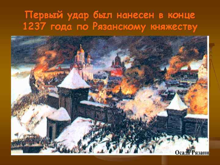 Первый удар был нанесен в конце 1237 года по Рязанскому княжеству 