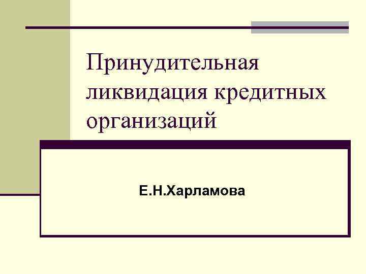 Принудительная ликвидация кредитных организаций Е. Н. Харламова 