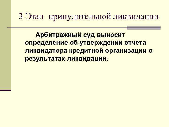 3 Этап принудительной ликвидации  Арбитражный суд выносит определение об утверждении отчета ликвидатора кредитной