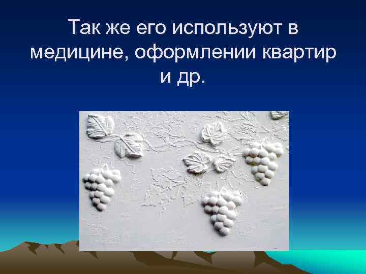   Так же его используют в медицине, оформлении квартир   и др.