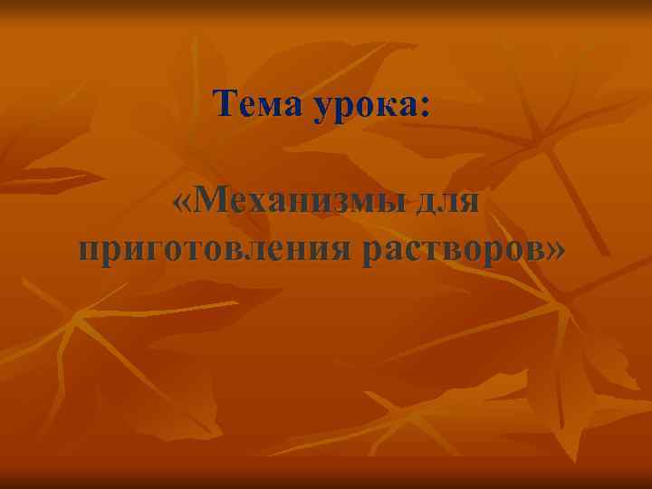  Тема урока:  «Механизмы для приготовления растворов» 