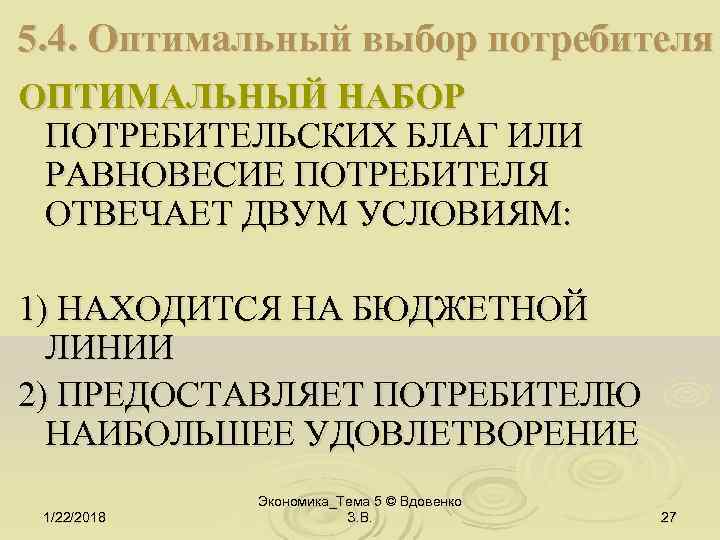 5. 4. Оптимальный выбор потребителя ОПТИМАЛЬНЫЙ НАБОР ПОТРЕБИТЕЛЬСКИХ БЛАГ ИЛИ РАВНОВЕСИЕ ПОТРЕБИТЕЛЯ ОТВЕЧАЕТ ДВУМ
