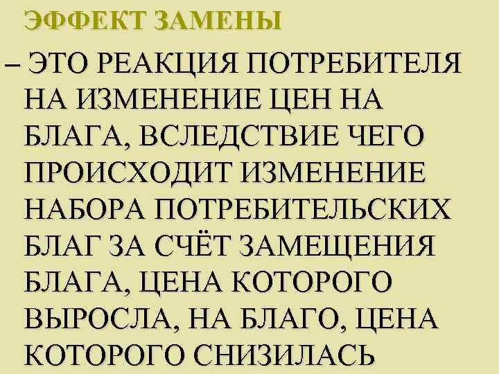  ЭФФЕКТ ЗАМЕНЫ – ЭТО РЕАКЦИЯ ПОТРЕБИТЕЛЯ НА ИЗМЕНЕНИЕ ЦЕН НА БЛАГА, ВСЛЕДСТВИЕ ЧЕГО