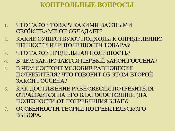   КОНТРОЛЬНЫЕ ВОПРОСЫ 1.  ЧТО ТАКОЕ ТОВАР? КАКИМИ ВАЖНЫМИ СВОЙСТВАМИ ОН ОБЛАДАЕТ?