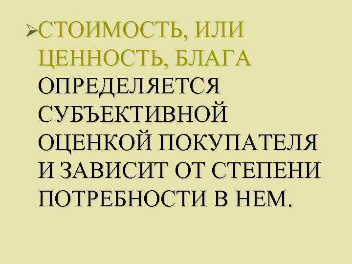 ØСТОИМОСТЬ, ИЛИ ЦЕННОСТЬ, БЛАГА ОПРЕДЕЛЯЕТСЯ СУБЪЕКТИВНОЙ ОЦЕНКОЙ ПОКУПАТЕЛЯ И ЗАВИСИТ ОТ СТЕПЕНИ ПОТРЕБНОСТИ В