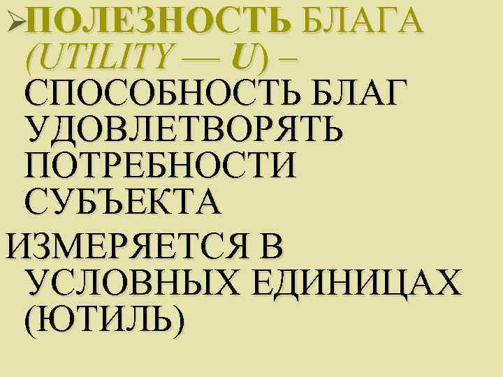 ØПОЛЕЗНОСТЬ БЛАГА (UTILITY — U) – СПОСОБНОСТЬ БЛАГ УДОВЛЕТВОРЯТЬ ПОТРЕБНОСТИ СУБЪЕКТА ИЗМЕРЯЕТСЯ В УСЛОВНЫХ