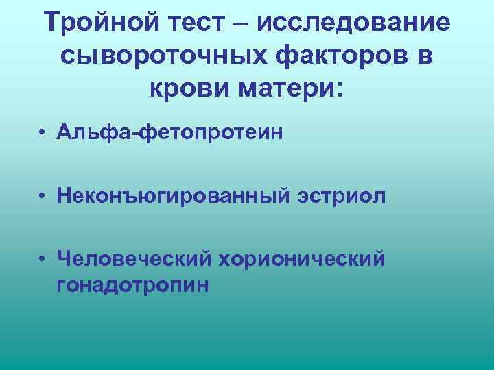 Тройной тест – исследование сывороточных факторов в  крови матери:  • Альфа-фетопротеин 