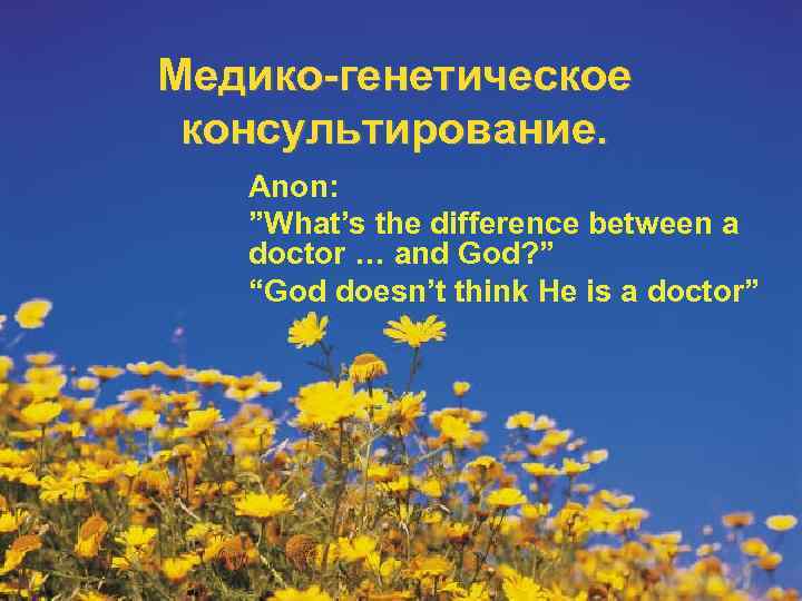Медико-генетическое консультирование. Anon: ”What’s the difference between a  doctor … and God? ”