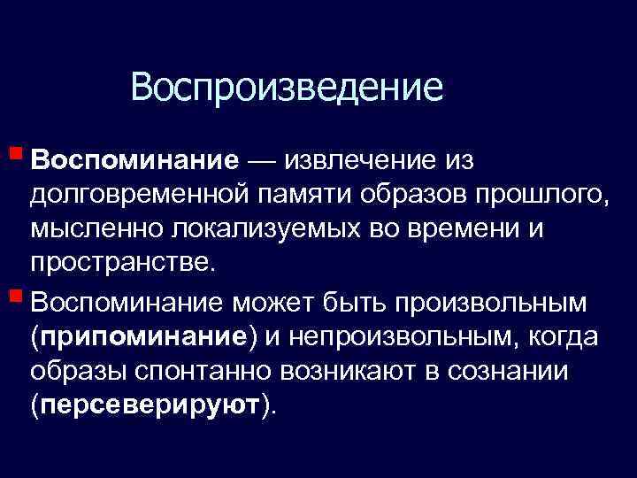   Воспроизведение § Воспоминание — извлечение из  долговременной памяти образов прошлого, 
