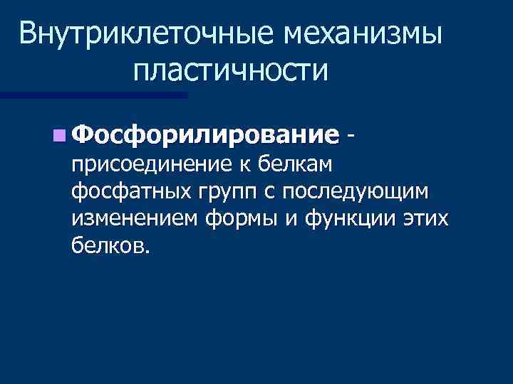Внутриклеточные механизмы  пластичности  n Фосфорилирование -  присоединение к белкам  фосфатных