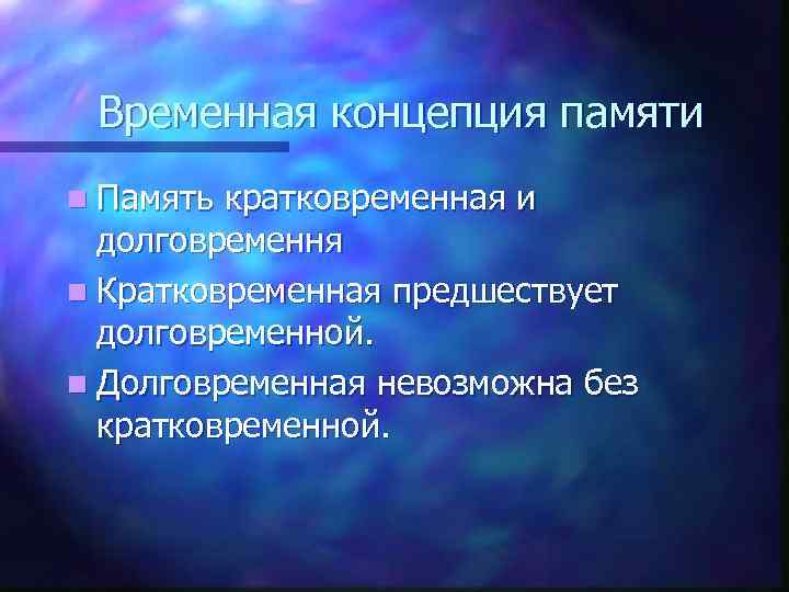  Временная концепция памяти n Память кратковременная и  долговремення n Кратковременная предшествует 