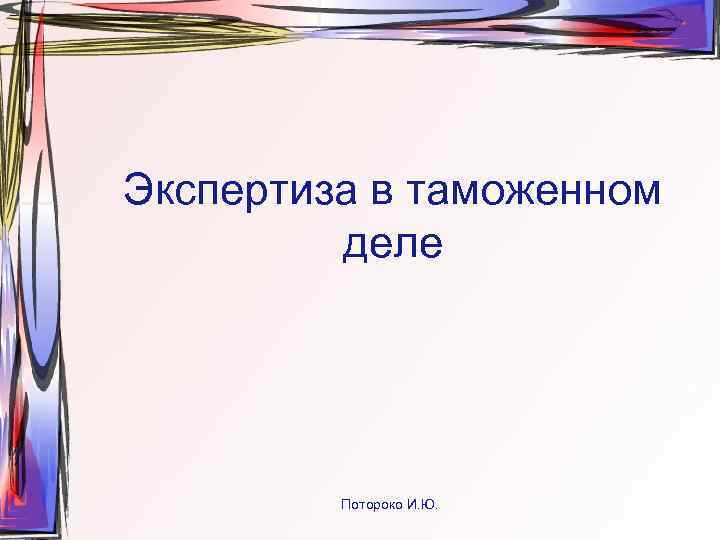 Экспертиза в таможенном   деле   Потороко И. Ю. 