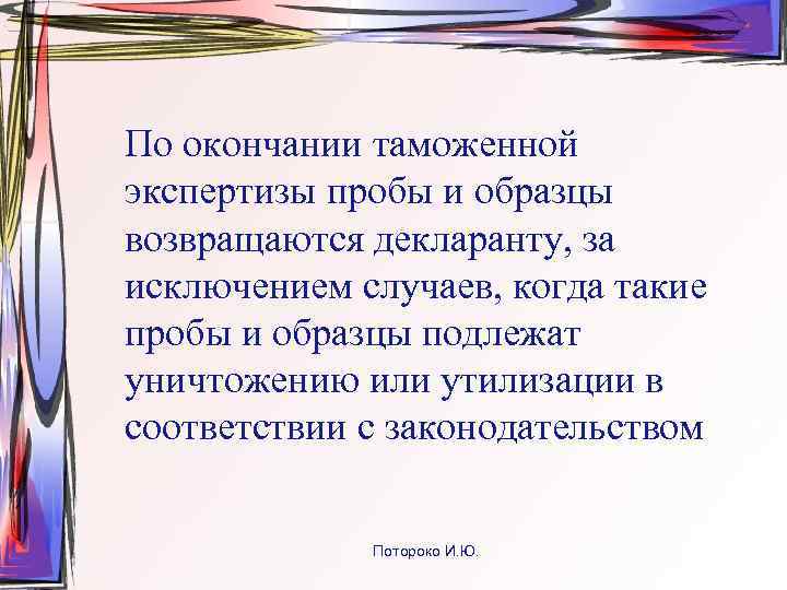 По окончании таможенной экспертизы пробы и образцы возвращаются декларанту, за исключением случаев, когда такие