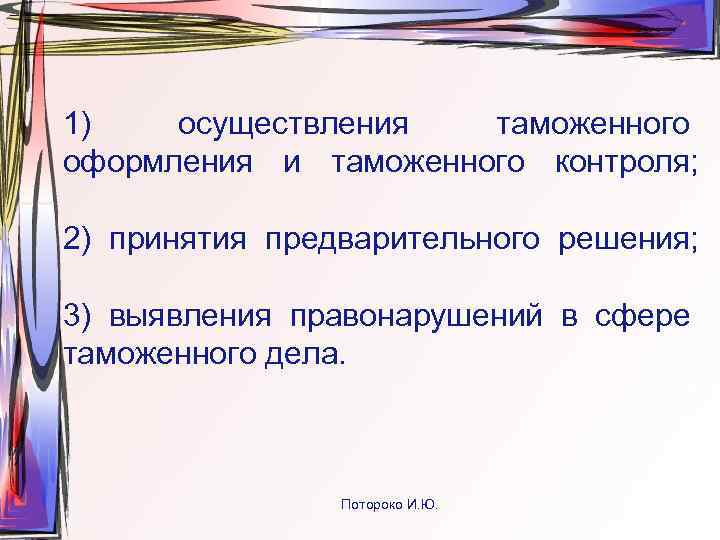 1)  осуществления  таможенного оформления и таможенного контроля;  2) принятия предварительного решения;