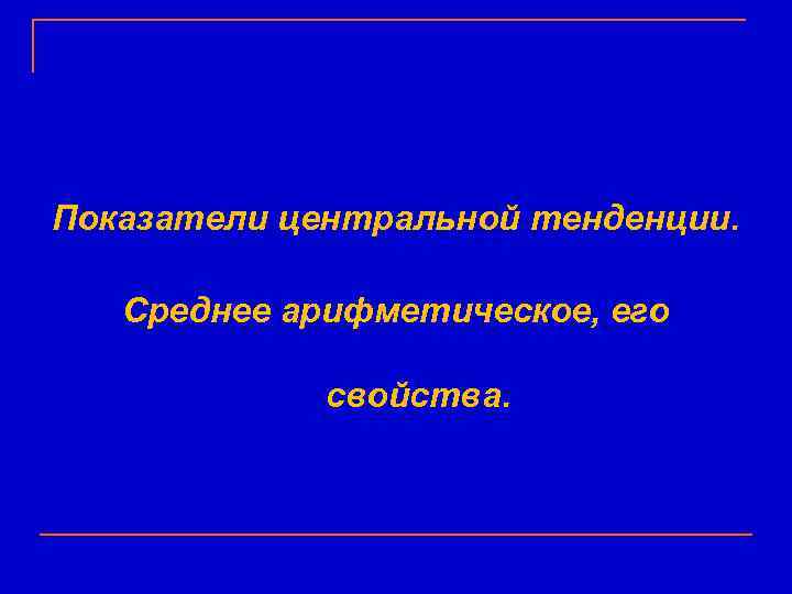Показатели центральной тенденции. Среднее арифметическое, его    свойства. 