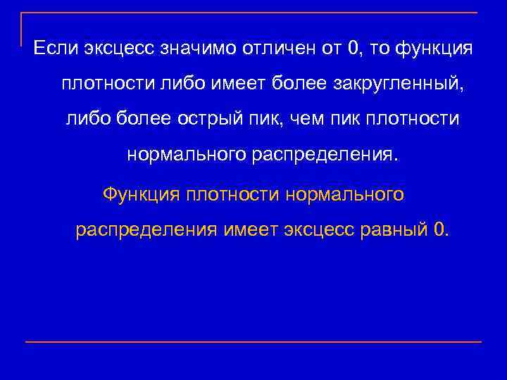 Если эксцесс значимо отличен от 0, то функция  плотности либо имеет более закругленный,