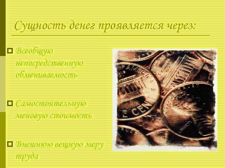  Сущность денег проявляется через: p Всеобщую непосредственную обмениваемость p Самостоятельную меновую стоимость p