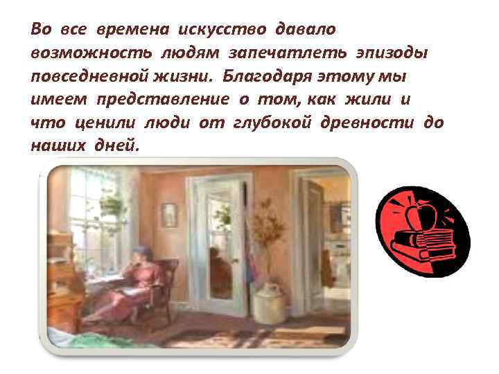 Во все времена искусство давало возможность людям запечатлеть эпизоды повседневной жизни. Благодаря этому мы