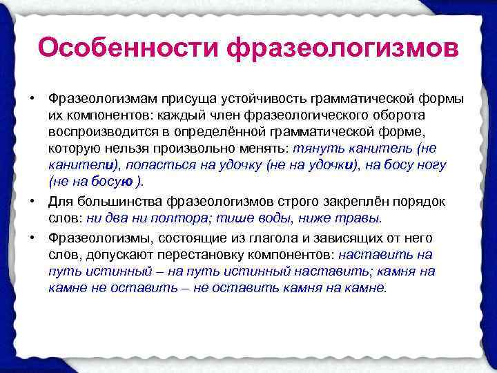  Особенности фразеологизмов • Фразеологизмам присуща устойчивость грамматической формы  их компонентов: каждый член