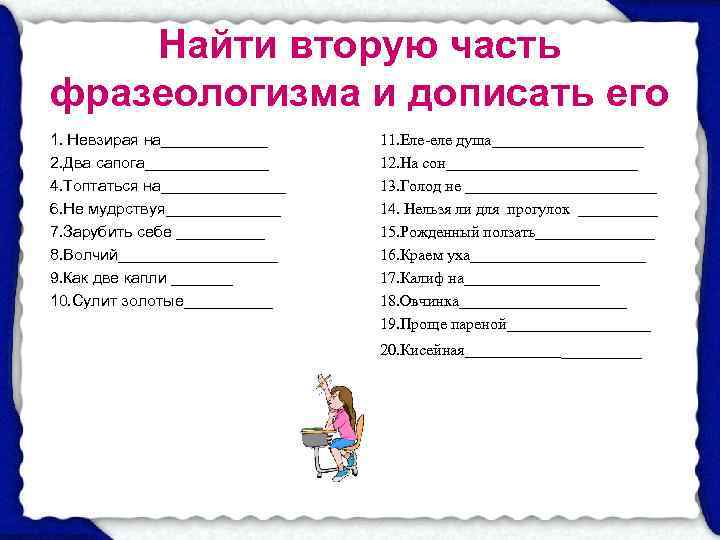   Найти вторую часть фразеологизма и дописать его 1. Невзирая на______ 11. Еле-еле