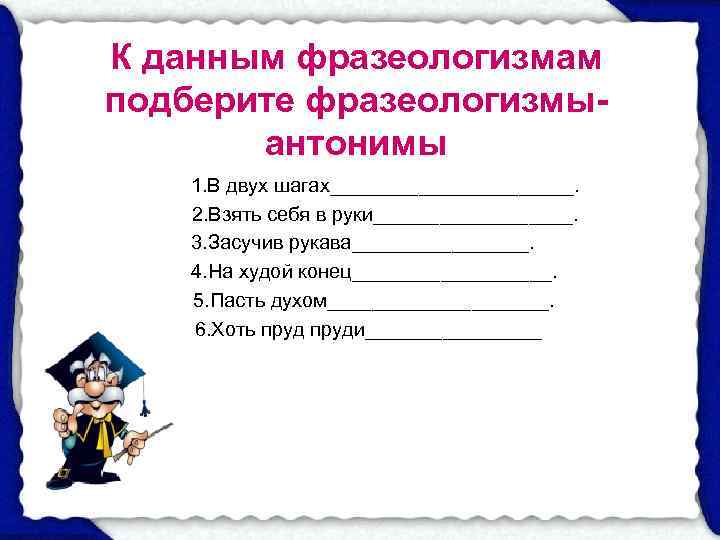 К данным фразеологизмам подберите фразеологизмы-  антонимы   1. В двух шагах___________. 