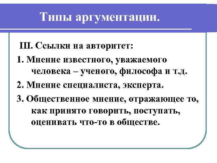   Типы аргументации.  III. Ссылки на авторитет: 1. Мнение известного, уважаемого человека