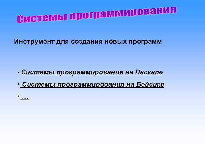 Инструмент для создания новых программ • Системы  программирования на Паскале • Системы программирования