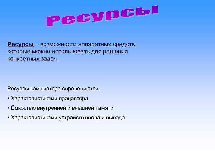 Ресурсы – возможности аппаратных средств,  которые можно использовать для решения конкретных задач. Ресурсы