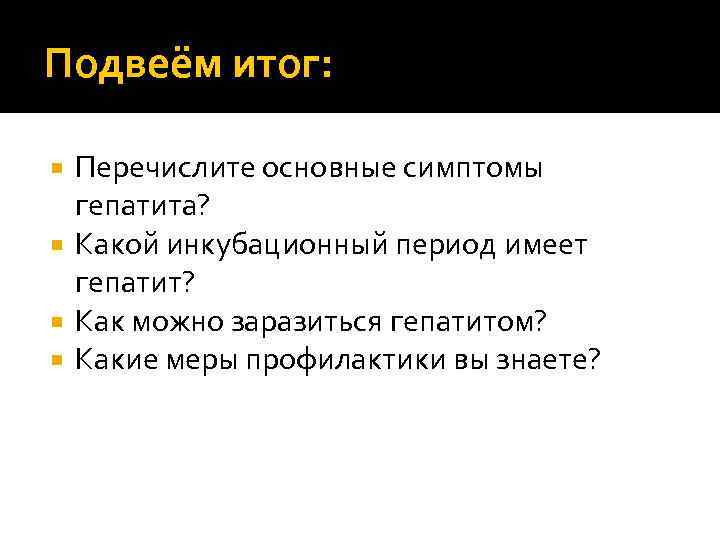 Подвеём итог: Перечислите основные симптомы  гепатита?  Какой инкубационный период имеет  гепатит?