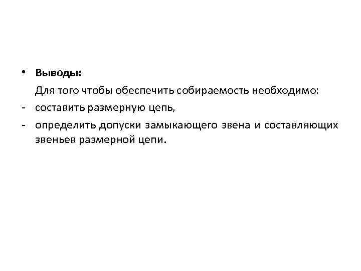  • Выводы:  Для того чтобы обеспечить собираемость необходимо: - составить размерную цепь,