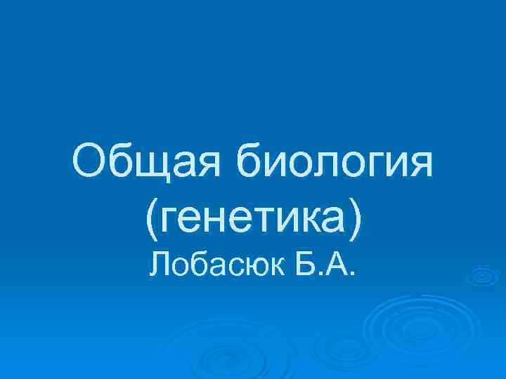 Общая биология  (генетика)  Лобасюк Б. А. 