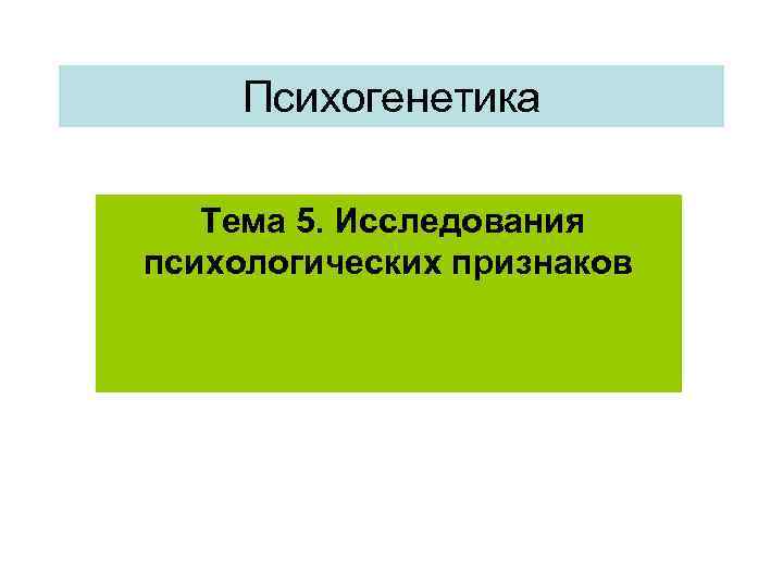  Психогенетика Тема 5. Исследования психологических признаков 