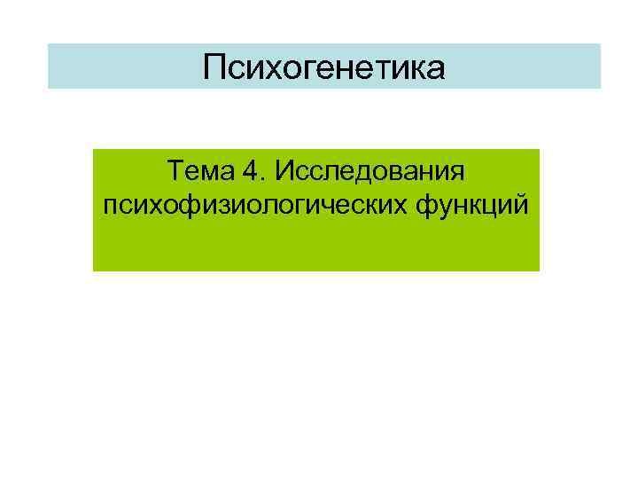 Психогенетика Тема 4. Исследования психофизиологических функций Психогенетика Тема 4. Исследования психофизиологических функций