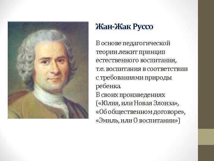 Жан-Жак Руссо В основе педагогической теории лежит принцип естественного воспитания,  т. е. воспитания