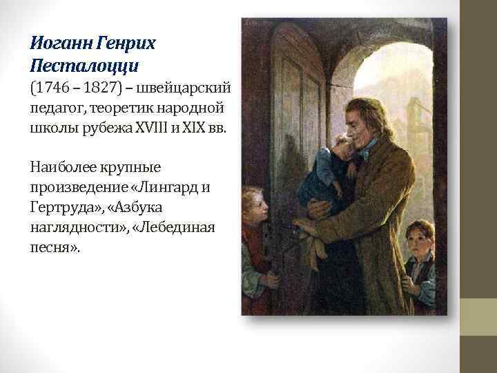 Иоганн Генрих Песталоцци (1746 – 1827) – швейцарский педагог, теоретик народной школы рубежа XVIII