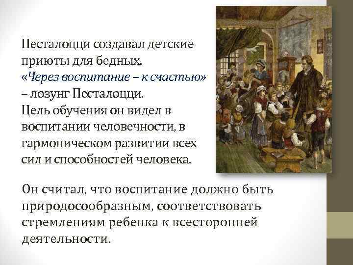 Песталоцци создавал детские приюты для бедных.  «Через воспитание – к счастью» – лозунг