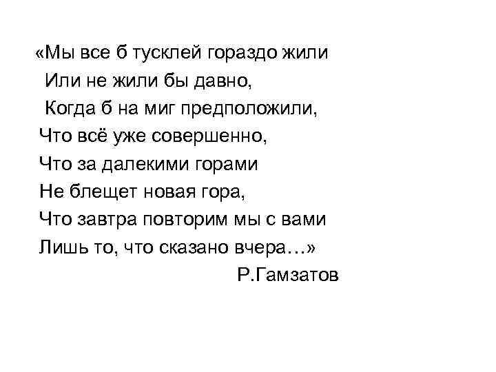  «Мы все б тусклей гораздо жили Или не жили бы давно,  Когда