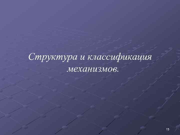 Структура и классификация  механизмов.       15 