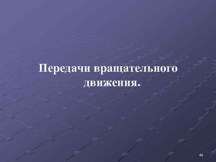Передачи вращательного  движения.      44 