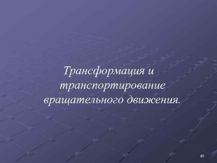    Трансформация и  транспортирование вращательного движения.     