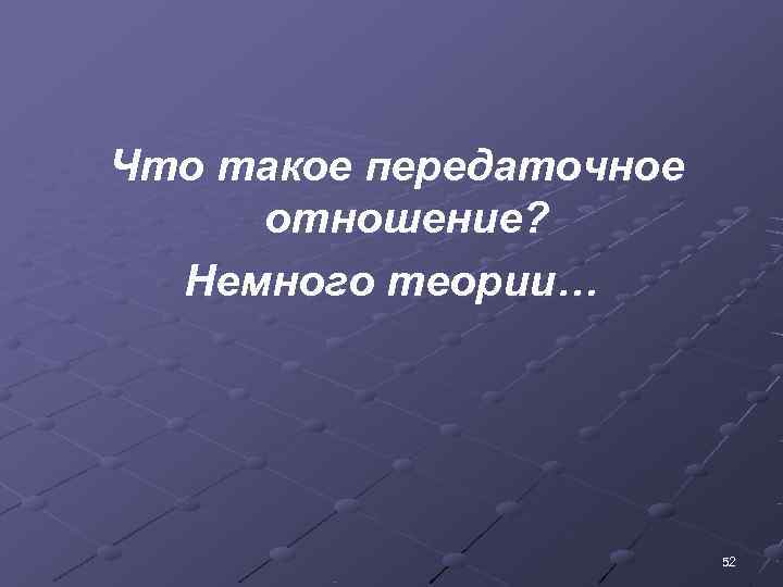 Что такое передаточное  отношение?  Немного теории…      52