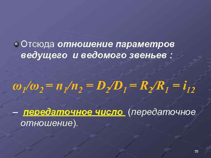  Отсюда отношение параметров  ведущего и ведомого звеньев : ω1/ω2 = n 1/n