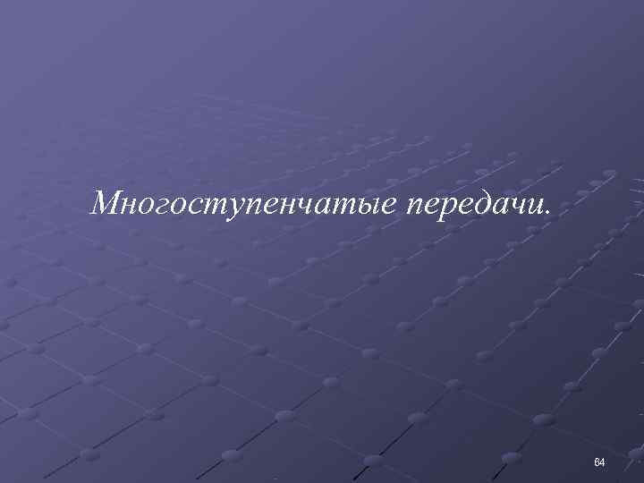 Многоступенчатые передачи.      64 