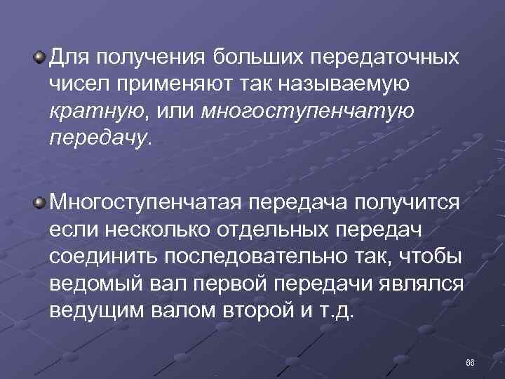 Для получения больших передаточных чисел применяют так называемую кратную, или многоступенчатую передачу.  Многоступенчатая