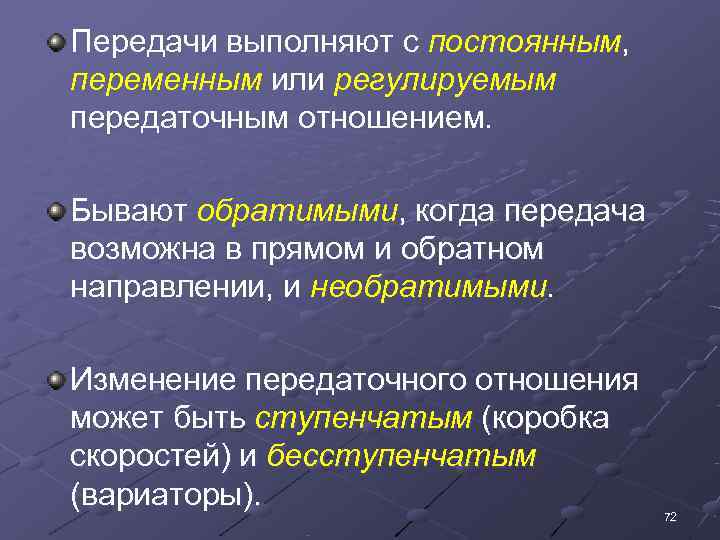Передачи выполняют с постоянным, переменным или регулируемым передаточным отношением.  Бывают обратимыми, когда передача