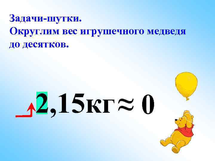 Задачи-шутки. Округлим вес игрушечного медведя до десятков.   2, 15 кг ≈ 0