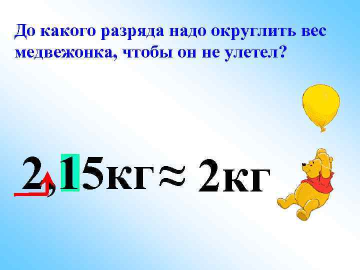 До какого разряда надо округлить вес медвежонка, чтобы он не улетел? 2, 15 кг