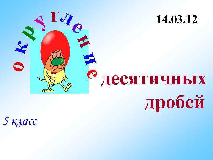 о кр у гле  14. 03. 12   ние десятичных  