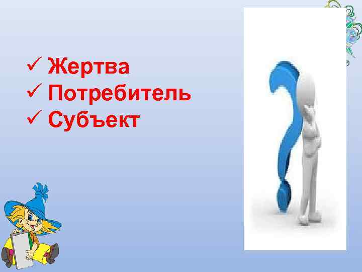 ü Жертва ü Потребитель ü Субъект 